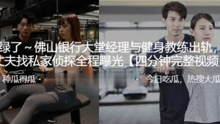 佛山银行大堂.理与健.身教练.出轨其丈夫.找私家侦探.全程曝光