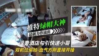 【绿帽大神】淫妻酒店勾引快递小哥血气方刚直接开操!
