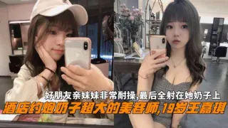 酒店约炮巨乳美容师王嘉琪非常耐操最后全射在她奶子上
