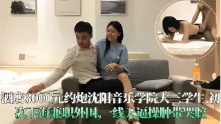 酒店3000元约炮沈阳音乐学院大三学生初次下海兼职外围一线天逼操肿带哭腔