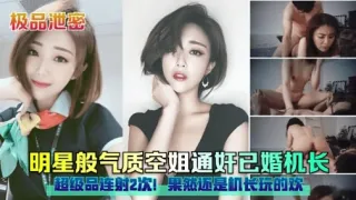 极品泄密明星般气质空姐通奸已婚机长