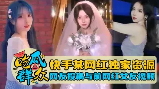 快手某网红独家资源网友投稿与前网红女友视频