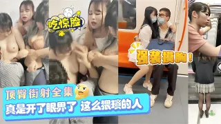 顶臀街射全集，强袭摸胸！真是开了眼界了，这么猥琐的人