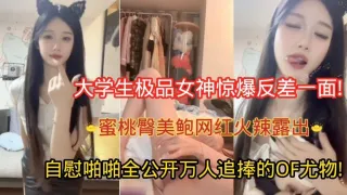 大学生极品女神惊爆反差一面!蜜桃臀美鲍网红火辣露出，自慰啪啪全公开，万人追捧的OF尤物!