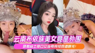 云南布依族美女竟是外围跪着给土豪口交当母狗视频遭曝光！