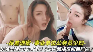 【反差泄密-事业单位的公务员少妇】长相美艳高冷像明星，偷偷跟炮友约会操B视频被曝光