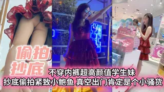 【偷拍抄底】不穿内裤超高颜值学生妹抄底偷拍紧致小白与真空出门肯定是个小骚货